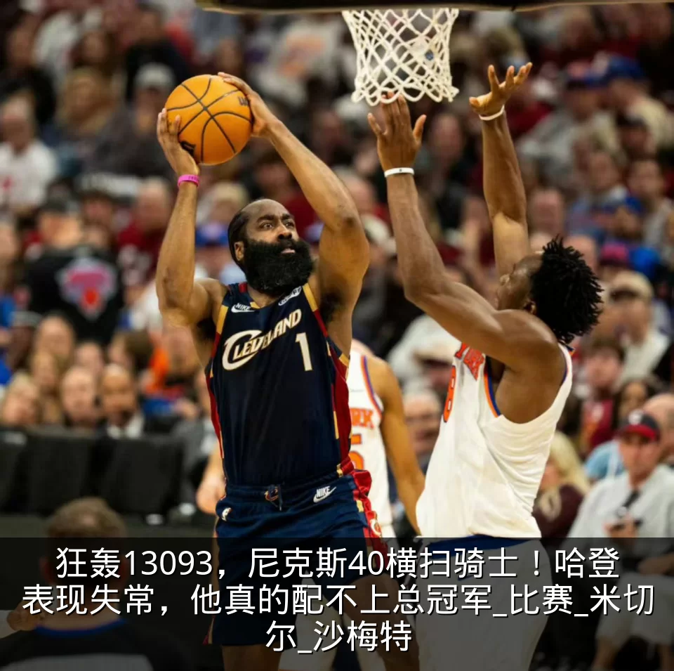 狂轰13093，尼克斯40横扫骑士！哈登表现失常，他真的配不上总冠军_比赛_米切尔_沙梅特