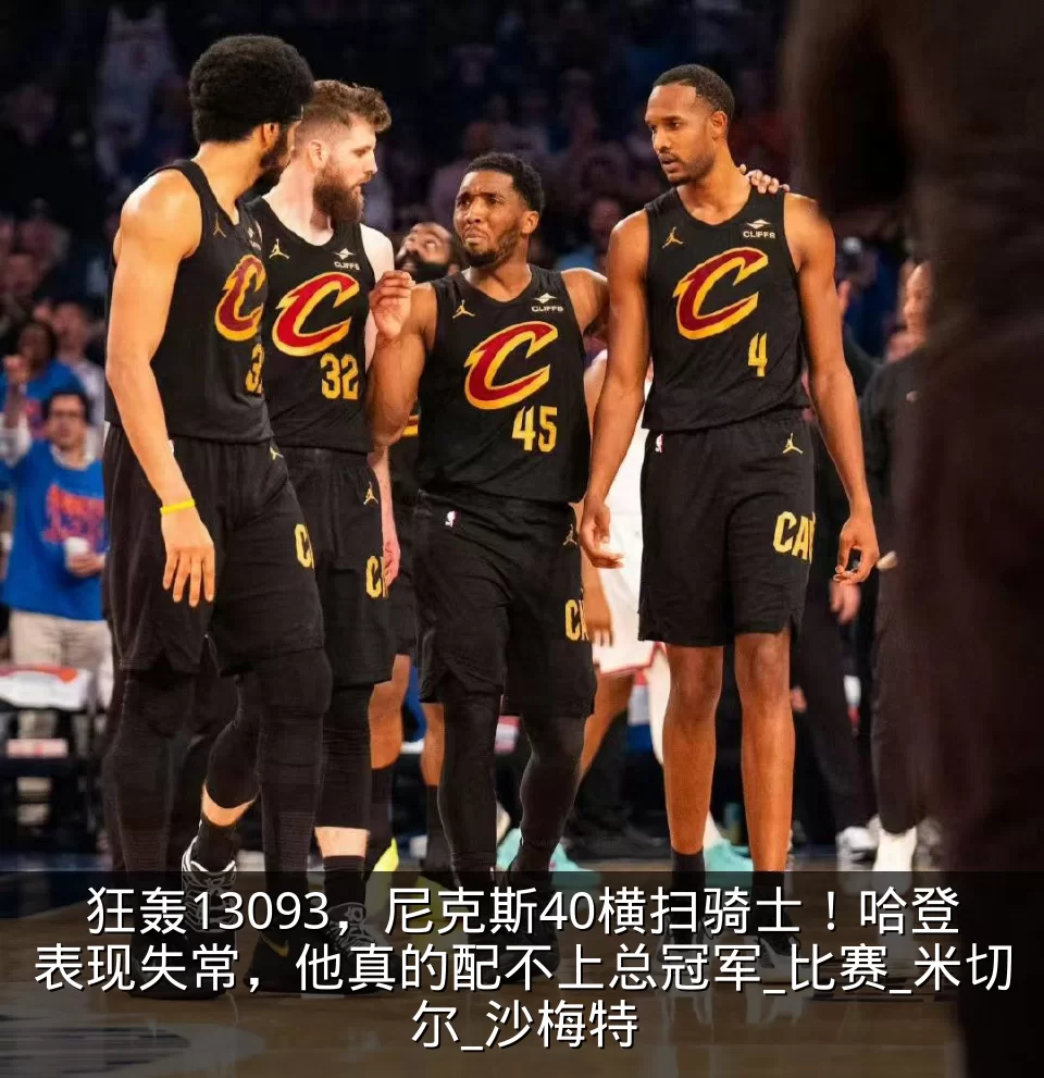 狂轰13093，尼克斯40横扫骑士！哈登表现失常，他真的配不上总冠军_比赛_米切尔_沙梅特